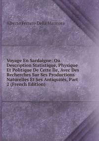 Voyage En Sardaigne: Ou Description Statistique, Physique Et Politique De Cette Ile, Avec Des Recherches Sur Ses Productions Naturelles Et Ses Antiquites, Part 2 (French Edition)