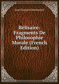 Belisaire: Fragments De Philosophie Morale (French Edition)