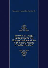 Raccolta Di Viaggi Dalla Scoperta Del Nuovo Continente Fino A' Di Nostri, Volume 8 (Italian Edition)