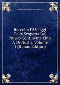 Raccolta Di Viaggi Dalla Scoperta Del Nuovo Continente Fino A' Di Nostri, Volume 1 (Italian Edition)