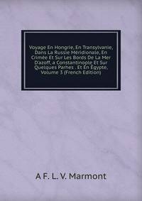 Voyage En Hongrie, En Transylvanie, Dans La Russie M?ridionale, En Crim?e Et Sur Les Bords De La Mer D'azoff, a Constantinople Et Sur Quelques Parhes . Et En ?gypte, Volume 3 (French Edition)