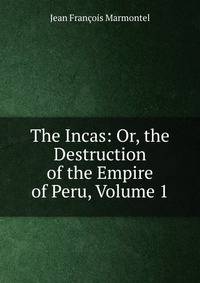 The Incas: Or, the Destruction of the Empire of Peru, Volume 1
