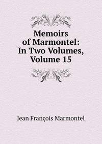 Memoirs of Marmontel: In Two Volumes, Volume 15