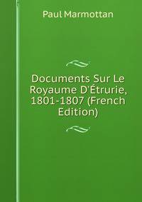 Documents Sur Le Royaume D'?trurie, 1801-1807 (French Edition)