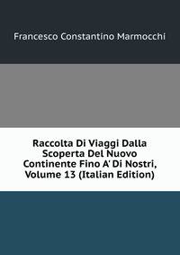 Raccolta Di Viaggi Dalla Scoperta Del Nuovo Continente Fino A' Di Nostri, Volume 13 (Italian Edition)