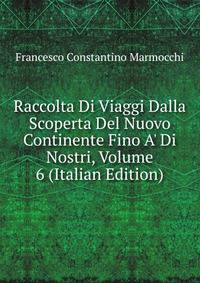 Raccolta Di Viaggi Dalla Scoperta Del Nuovo Continente Fino A' Di Nostri, Volume 6 (Italian Edition)