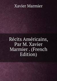 Recits Americains, Par M. Xavier Marmier . (French Edition)