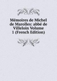 Memoires de Michel de Marolles: abbe de Villeloin Volume 1 (French Edition)