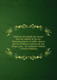 Tableaux du temple des muses: tirez du cabinet de feu mr. Favereau.gravez en tailles-douces par les meilleurs maistres de son temps, pour . de l'antiquit? Volume 1 (French Edition)