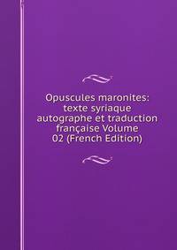 Opuscules maronites: texte syriaque autographe et traduction francaise Volume 02 (French Edition)