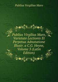 Publius Virgilius Maro, Varietate Lectionis Et Perpetua Adnotatione Illustr. a C.G. Heyne, Volume 3 (Latin Edition)