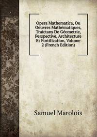 Opera Mathematica, Ou Oeuvres Mathematiques, Traictans De Geometrie, Perspective, Architecture Et Fortification, Volume 2 (French Edition)
