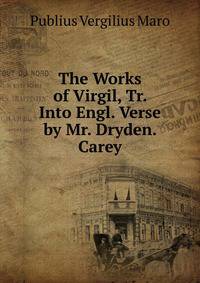 The Works of Virgil, Tr. Into Engl. Verse by Mr. Dryden. Carey