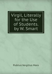 Virgil, Literally for the Use of Students. by W. Smart