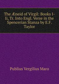 The ?neid of Virgil: Books I-Ii, Tr. Into Engl. Verse in the Spencerian Stanza by E.F. Taylor
