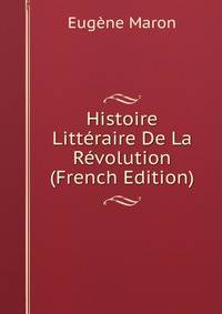 Histoire Litteraire De La Revolution (French Edition)
