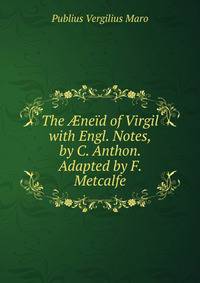 The ?neid of Virgil with Engl. Notes, by C. Anthon. Adapted by F. Metcalfe