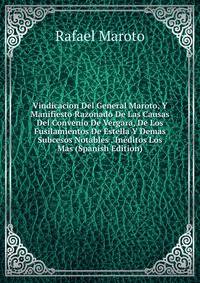 Vindicacion Del General Maroto, Y Manifiesto Razonado De Las Causas Del Convenio De Vergara, De Los Fusilamientos De Estella Y Demas Subcesos Notables . Ineditos Los Mas (Spanish Edition)