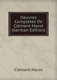Oeuvres Completes De Clement Marot (German Edition)