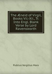 The ?neid of Virgil, Books Vii.-Xii., Tr. Into Engl. Blank Verse by Lord Ravensworth