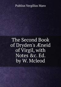 The Second Book of Dryden's ?neid of Virgil, with Notes &amp;c. Ed. by W. Mcleod
