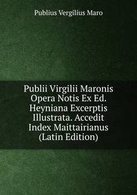 Publii Virgilii Maronis Opera Notis Ex Ed. Heyniana Excerptis Illustrata. Accedit Index Maittairianus (Latin Edition)