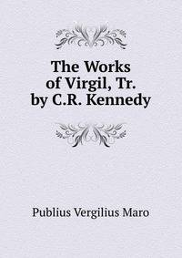 The Works of Virgil, Tr. by C.R. Kennedy