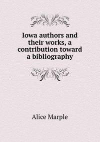 Iowa authors and their works, a contribution toward a bibliography
