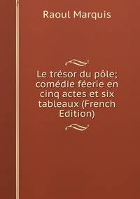 Le tresor du pole; comedie feerie en cinq actes et six tableaux (French Edition)
