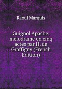 Guignol Apache, melodrame en cinq actes par H. de Graffigny (French Edition)