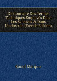 Dictionnaire Des Termes Techniques Employ?s Dans Les Sciences &amp; Dans L'industrie. (French Edition)
