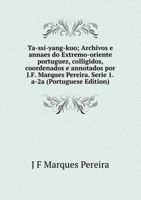 Ta-ssi-yang-kuo; Archivos e annaes do Extremo-oriente portuguez, colligidos, coordenados e annotados por J.F. Marques Pereira. Serie 1.a-2a (Portuguese Edition)