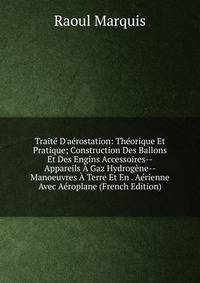 Trait? D'a?rostation: Th?orique Et Pratique; Construction Des Ballons Et Des Engins Accessoires--Appareils ? Gaz Hydrog?ne--Manoeuvres ? Terre Et En . A?rienne Avec A?roplane (French Edition)