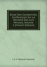 Ecole Des Condamnes, Conferences Sur La Moralite Des Lois Penales, Volume 2 (French Edition)