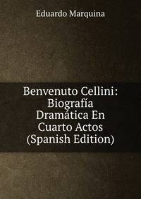 Benvenuto Cellini: Biografia Dramatica En Cuarto Actos (Spanish Edition)