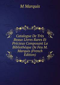 Catalogue De Tres Beaux Livres Rares Et Precieux Composant La Bibliotheque De Feu M. Marquis (French Edition)