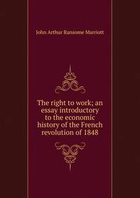 The right to work; an essay introductory to the economic history of the French revolution of 1848