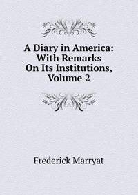 A Diary in America: With Remarks On Its Institutions, Volume 2
