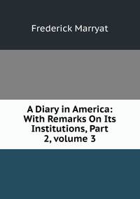 A Diary in America: With Remarks On Its Institutions, Part 2, volume 3