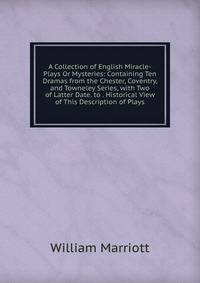 A Collection of English Miracle-Plays Or Mysteries: Containing Ten Dramas from the Chester, Coventry, and Towneley Series, with Two of Latter Date. to . Historical View of This Description of Plays