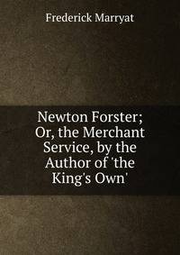 Newton Forster; Or, the Merchant Service, by the Author of 'the King's Own'.