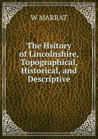 The Hsitory of Lincolnshire, Topographical, Historical, and Descriptive.