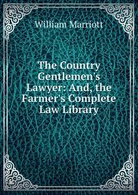 The Country Gentlemen's Lawyer: And, the Farmer's Complete Law Library