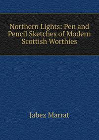 Northern Lights: Pen and Pencil Sketches of Modern Scottish Worthies