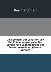 Die Symbolik Der Lunation: Von Der Entstehungsursache Des Sprach- Und Sagenschatzes Der Gesamtmenschheit (German Edition)