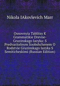 Osnovnyia Tablitsy K Grammatikie Drevne-Gruzinskago Iazyka: S Predvaritelnym Soobshchenem O Rodstvie Gruzinskago Iazyka S Semiticheskimi (Russian Edition)