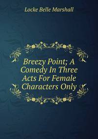 Breezy Point; A Comedy In Three Acts For Female Characters Only