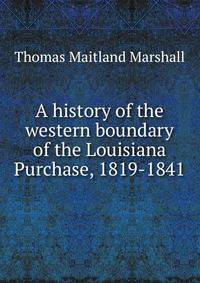 A history of the western boundary of the Louisiana Purchase, 1819-1841