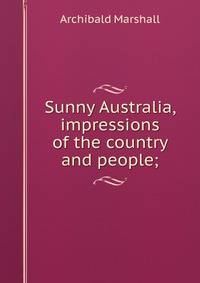 Sunny Australia, impressions of the country and people;
