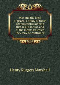 War and the ideal of peace: a study of those characteristics of man that result in war, and of the means by which they may be controlled